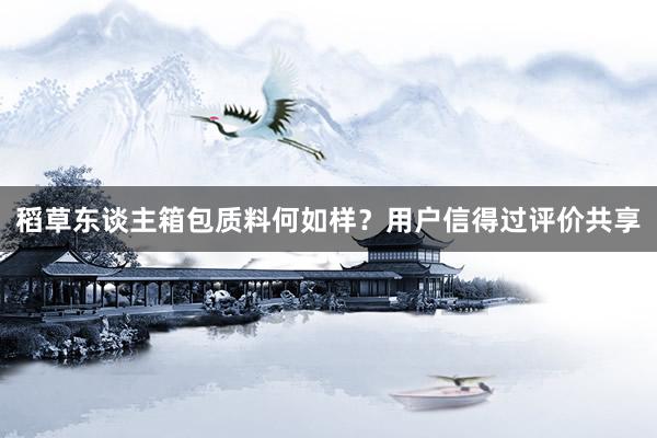稻草东谈主箱包质料何如样？用户信得过评价共享