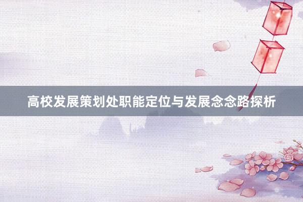 高校发展策划处职能定位与发展念念路探析