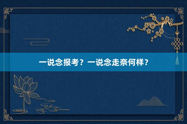一说念报考？一说念走奈何样？